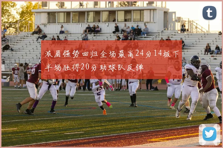 浓眉强势回归全场最高24分14板下半场独得20分助球队反弹