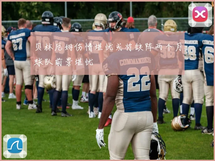 贝林厄姆伤情堪忧或将缺阵两个月球队前景堪忧
