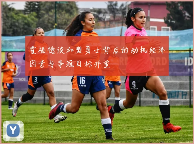 霍福德谈加盟勇士背后的动机经济因素与争冠目标并重