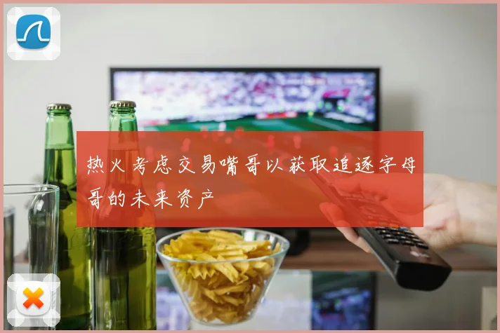 热火考虑交易嘴哥以获取追逐字母哥的未来资产