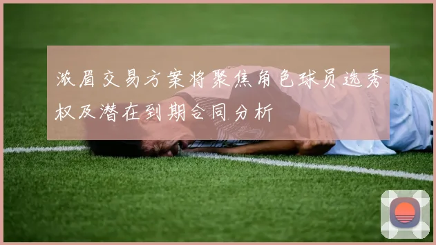 浓眉交易方案将聚焦角色球员选秀权及潜在到期合同分析