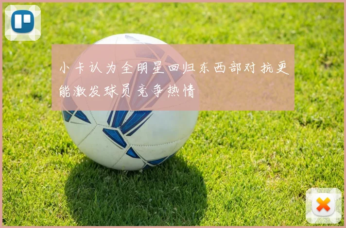 小卡认为全明星回归东西部对抗更能激发球员竞争热情