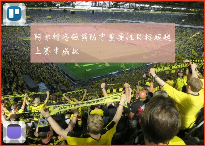 阿尔特塔强调防守重要性目标超越上赛季成就