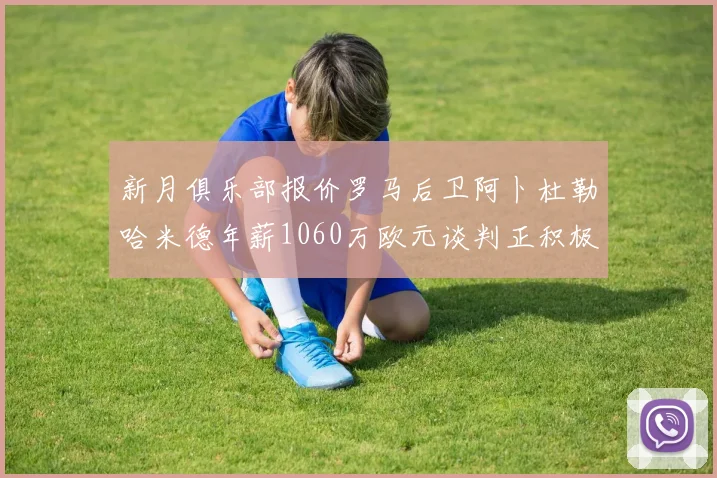 新月俱乐部报价罗马后卫阿卜杜勒哈米德年薪1060万欧元谈判正积极进行中