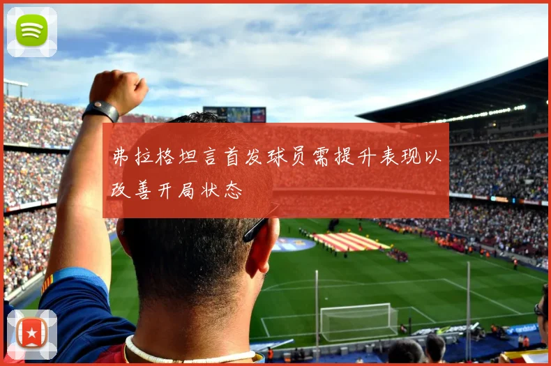弗拉格坦言首发球员需提升表现以改善开局状态