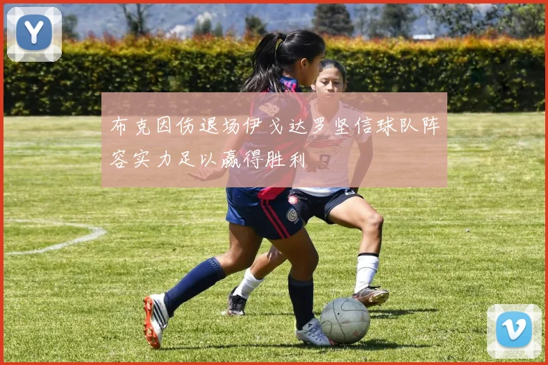 布克因伤退场伊戈达罗坚信球队阵容实力足以赢得胜利