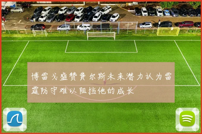 博雷戈盛赞费尔斯未来潜力认为雷霆防守难以阻挡他的成长