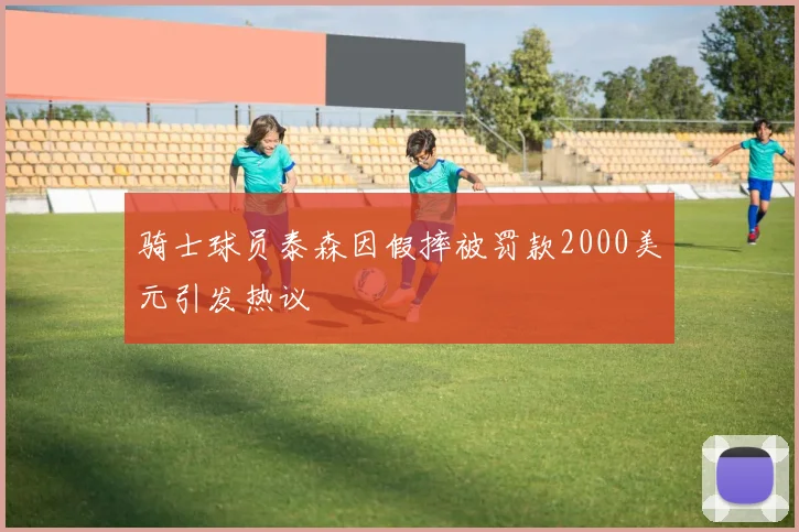 骑士球员泰森因假摔被罚款2000美元引发热议