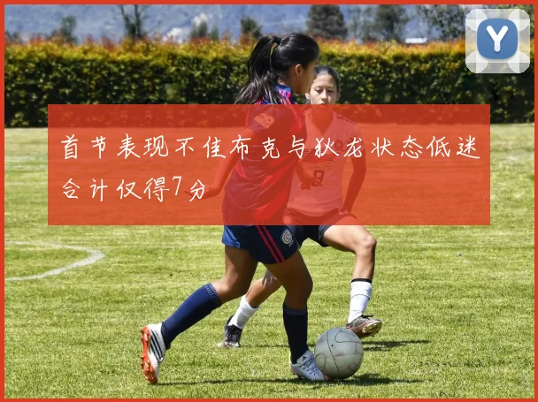 首节表现不佳布克与狄龙状态低迷合计仅得7分