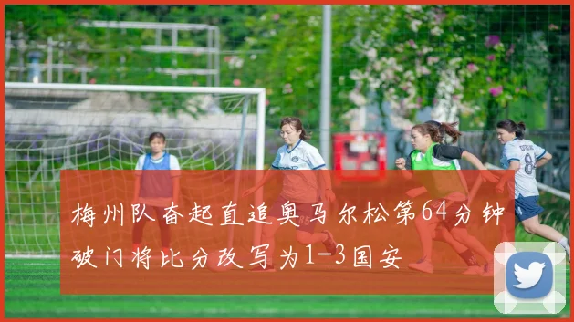 梅州队奋起直追奥马尔松第64分钟破门将比分改写为1-3国安